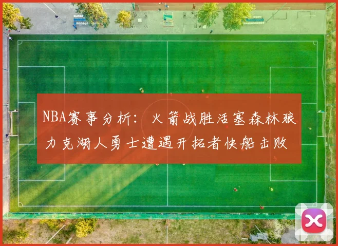 NBA赛事分析：火箭战胜活塞森林狼力克湖人勇士遭遇开拓者快船击败太阳