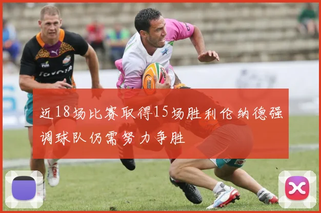近18场比赛取得15场胜利伦纳德强调球队仍需努力争胜