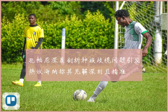 孔帕尼深度剖析种族歧视问题引发热议海纳称其见解深刻且精准