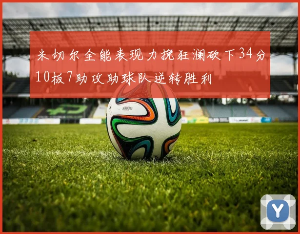 米切尔全能表现力挽狂澜砍下34分10板7助攻助球队逆转胜利
