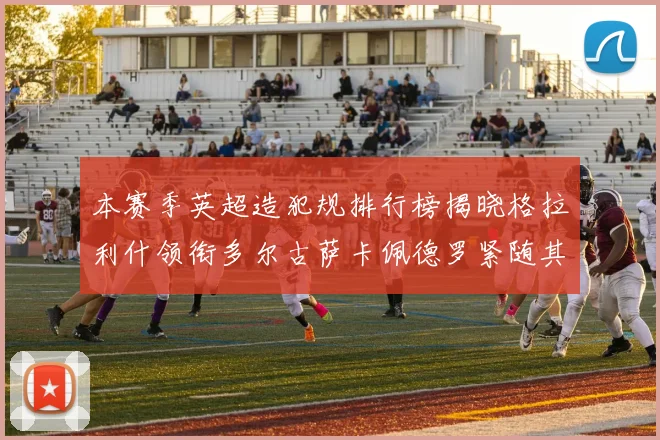 本赛季英超造犯规排行榜揭晓格拉利什领衔多尔古萨卡佩德罗紧随其后