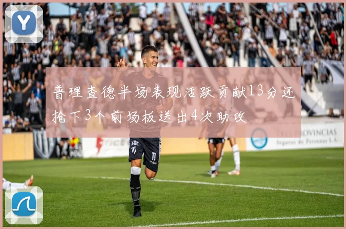 普理查德半场表现活跃贡献13分还抢下3个前场板送出4次助攻