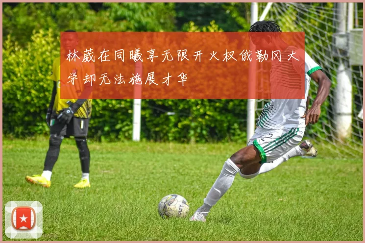 林葳在同曦享无限开火权俄勒冈大学却无法施展才华