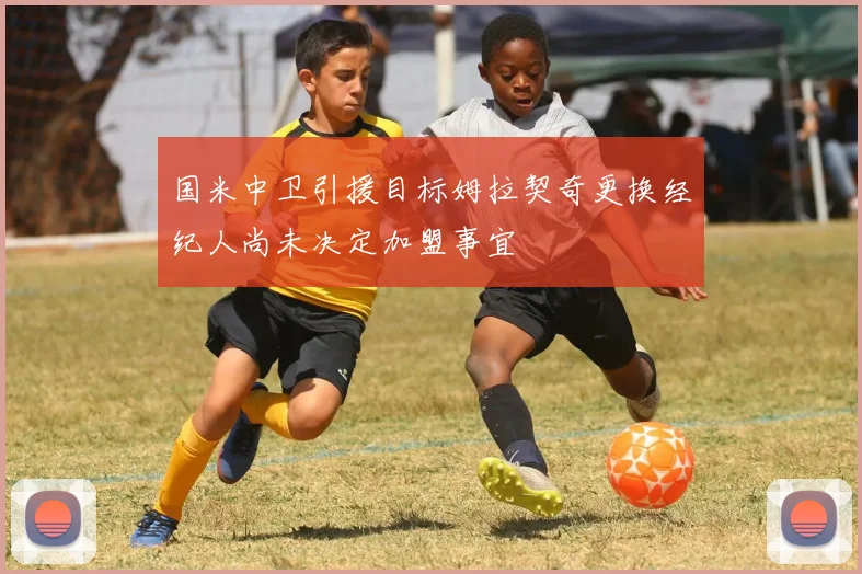 国米中卫引援目标姆拉契奇更换经纪人尚未决定加盟事宜