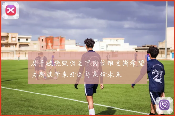 房子被烧毁仍坚守岗位维金斯希望为斯波带来好运与美好未来