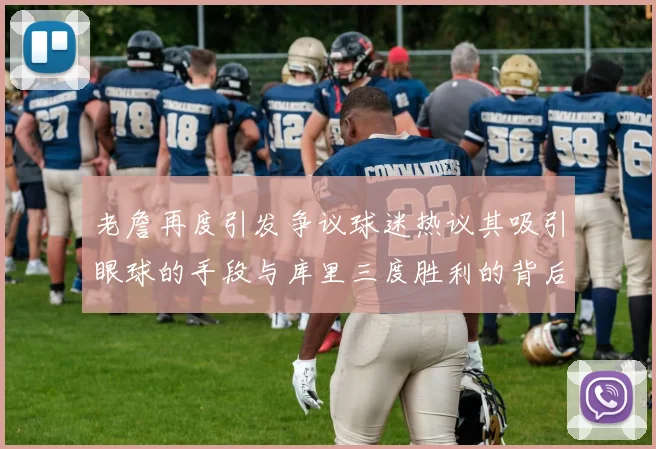 老詹再度引发争议球迷热议其吸引眼球的手段与库里三度胜利的背后原因