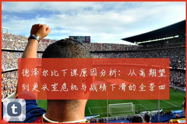德泽尔比下课原因分析：从高期望到更衣室危机与战绩下滑的全景回顾