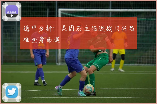 德甲分析：美因茨主场迎战门兴恐难全身而退