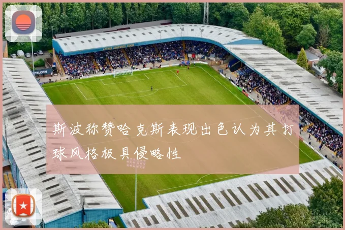 斯波称赞哈克斯表现出色认为其打球风格极具侵略性