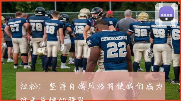 拉松：坚持自我风格将使我们成为对手忌惮的强队