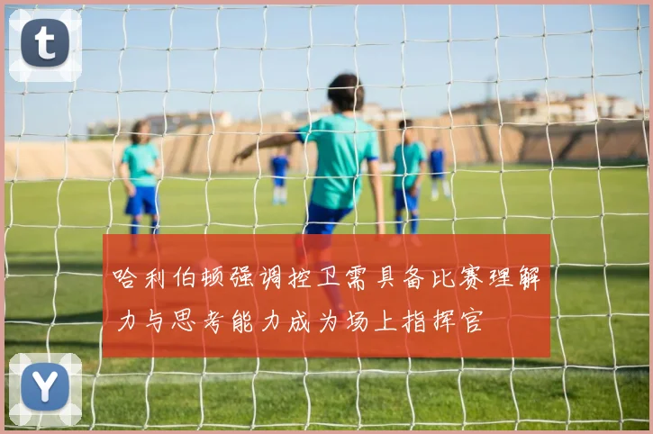 哈利伯顿强调控卫需具备比赛理解力与思考能力成为场上指挥官