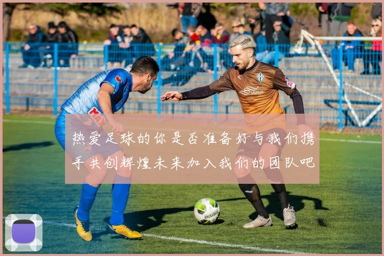 热爱足球的你是否准备好与我们携手共创辉煌未来加入我们的团队吧