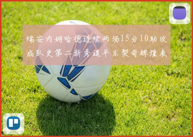 瑞安内姆哈德连续两场15分10助攻成队史第二新秀追平东契奇辉煌表现
