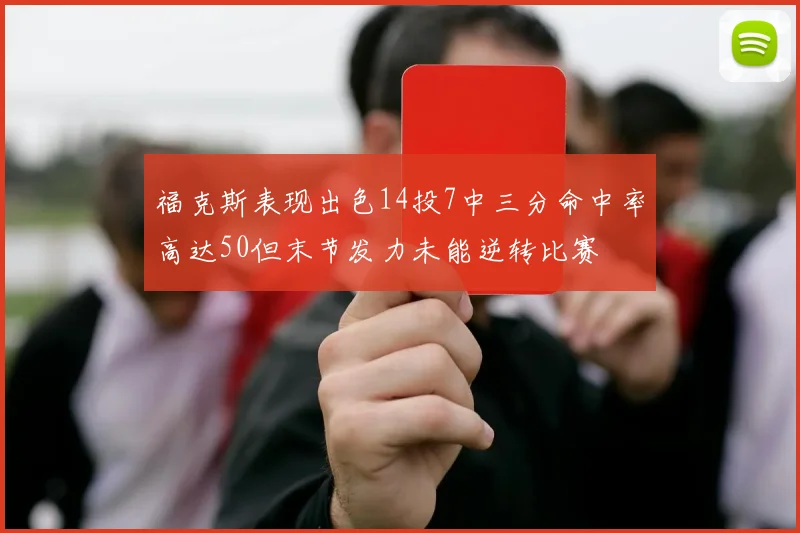 福克斯表现出色14投7中三分命中率高达50但末节发力未能逆转比赛