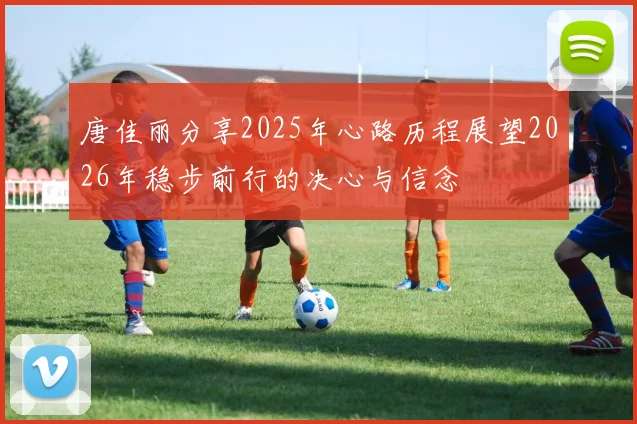 唐佳丽分享2025年心路历程展望2026年稳步前行的决心与信念