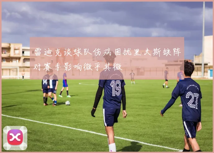 雷迪克谈球队伤病困扰里夫斯缺阵对赛季影响微乎其微