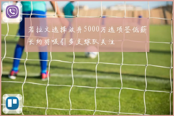 若拉文选择放弃5000万选项签低薪长约将吸引多支球队关注