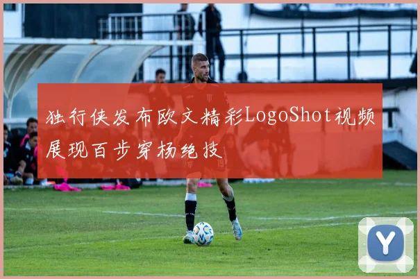 独行侠发布欧文精彩LogoShot视频展现百步穿杨绝技